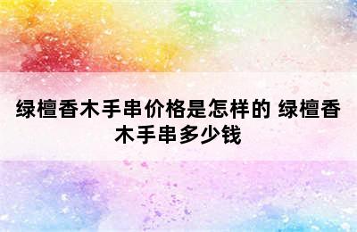 绿檀香木手串价格是怎样的 绿檀香木手串多少钱